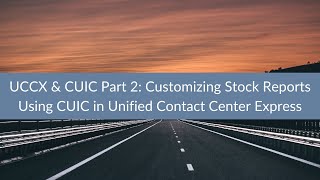UCCX & CUIC Part 2: Customizing Stock Reports Using CUIC in Unified Contact Center Express