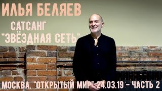 Илья Беляев. Сатсанг «Звездная сеть». Москва. Центр «Открытый мир» 24.03.19 Часть 2
