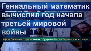 Гениальный математик вычислил год начала третьей мировой войны.Афган Сидик и предсказания о России.