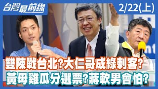 雙陳戰台北？大仁哥成綠刺客？ 黃母雞瓜分選票？蔣軟男會怕？【台灣最前線】2022.02.22(上)