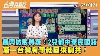 2022.03.10【台灣向前行 Part7】曹興誠：2兒中華民國籍 台灣有事 就回來"剿共"！
