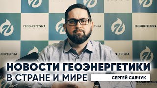 Новости геоэнергетики в стране и мире. Докладывает Сергей Савчук.