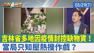吉林省多地因疫情封控缺物資！ 當局只知壓熱搜作戲？【台灣最前線 重點摘要】2022.03.29(7)