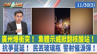 廣州爆衝突！ 集體示威掀翻核酸站！ 抗爭蔓延！ 民丟玻璃瓶 警射催淚彈！【台灣最前線 重點摘要】2022.11.30(3)