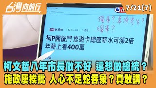 2022.07.21【台灣向前行 Part7】市長做不好 還想做總統？人心不足蛇吞象？施政屢挨批？柯文哲真敢講？