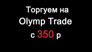 Торгуем на Olymp Trade  с 350 р моя полная торговая сессия без нарезок