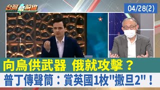 向烏供武器 俄就攻擊？ 普丁傳聲筒：賞英國1枚"撒旦2"！【台灣最前線 重點摘要】2022.04.28(2)