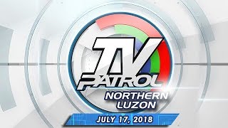 TV Patrol North Luzon - July 17, 2018