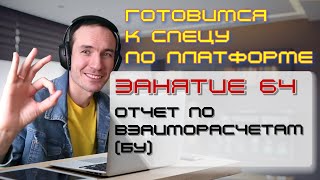 ГОТОВИМСЯ К СПЕЦУ ПО ПЛАТФОРМЕ 1С. ЗАНЯТИЕ 64. ОТЧЕТ ПО ВЗАИМОРАСЧЕТАМ (БУ)