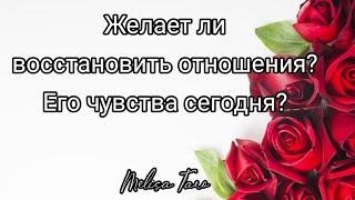 ЖЕЛАЕТ ЛИ ОН ВОССТАНОВИТЬ ОТНОШЕНИЯ? ЕГО ЧУВСТВА СЕГОДНЯ?