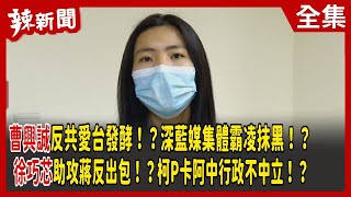 【辣新聞152】曹興誠反共愛台發酵！？深藍媒集體霸凌抹黑！？徐巧芯助攻蔣反出包！？柯P卡阿中行政不中立！？ 2022.09.06