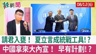 【辣新聞152 重點摘要】請君入甕！ 夏立言成統戰工具!? 中國拿來大內宣！ 早有計劃!? 2022.08.12(6)