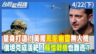 量身打造！美援鳳凰幽靈無人機俄坦克成活靶！蘇愷戰機也難逃？【台灣最前線】2022.04.22(下)
