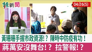 【辣新聞152 重點摘要】黃珊珊手握市政資源!? 陳時中防疫有功！ 蔣萬安沒舞台!? 拉警報!? 2022.04.26(5)