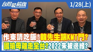 作東請吃飯！韓先生踹KMT門？ 國瑜母雞走全台？2022朱被邊緣？【台灣最前線】2022.01.28(上)