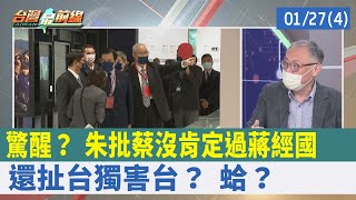 驚醒？ 朱批蔡"沒肯定過蔣經國" 還扯"台獨"害台？ 蛤？【台灣最前線 重點摘要】2022.01.27(4)