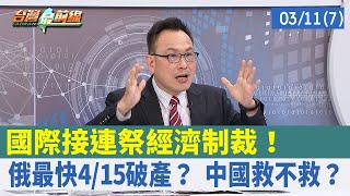 國際接連祭經濟制裁！ 俄最快4/15破產？ 中國救不救？【台灣最前線 重點摘要】2022.03.11(7)