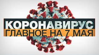 Коронавирус в России и мире: главные новости о распространении COVID-19 к 7 мая