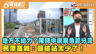 2022.05.10【台灣向前行 Part2】 地方不給力？陳時中視察急診分流 民眾高喊：篩檢站太少了！