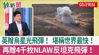 【辣新聞152 重點摘要】英贈烏星光飛彈！ 堪稱世界最快！ 再贈4千枚NLAW反坦克飛彈！ 2022.03.29(6)