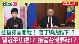 【辣新聞152 重點摘要】聽信讒言開戰！ 普丁騎虎難下!? 習近平焦慮!? 接管台灣夢碎!? 2022.03.21(5)