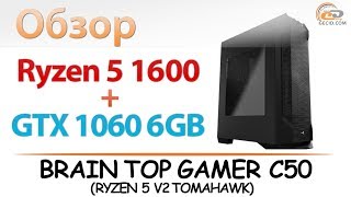 AMD Ryzen 5 1600 + GeForce GTX 1060 6GB: тест компьютера BRAIN TOP GAMER C50 (RYZEN 5 V2 TOMAHAWK)