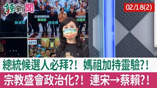 【辣新聞152 重點摘要】總統候選人必拜?! 媽祖加持靈驗?! 宗教盛會政治化?! 連宋→蔡賴?! 2022.02.18(2)