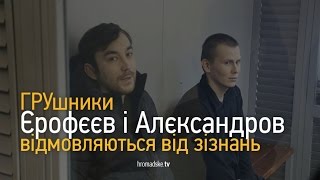 ГРУшники Єрофєєв і Алєксандров відмовляються від зізнань
