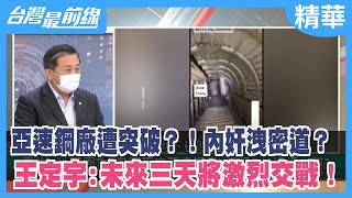 亞速鋼廠遭突破？！內奸洩密道？ 王定宇:未來三天將激烈交戰！【台灣最前線 精華】2022.05.05