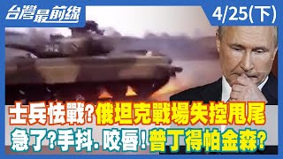 士兵怯戰？俄坦克戰場失控甩尾 急了？手抖.咬唇！普丁得帕金森？【台灣最前線】2022.04.25(上)