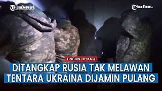 Pasukan Ukraina Tertangkap Tanpa Perlawanan, Dijamin Rusia Pulang dengan Selamat dan Sehat