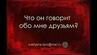 ОНЛАЙН ГАДАНИЕ. ЧТО ОН ГОВОРИТ ОБО МНЕ СВОИМ ДРУЗЬЯМ?