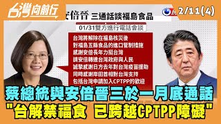 2022.02.11【台灣向前行 Part4】蔡總統與安倍晉三於一月底通話 "台解禁福食 已跨越CPTPP障礙"