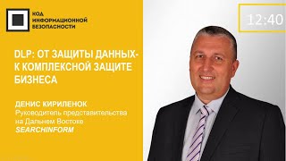 Денис Кирилёнок, SearchInform. DLP: от защиты данных – к комплексной защите бизнеса