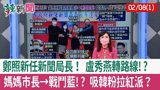 【辣新聞152 重點摘要】鄭照新任新聞局長！ 盧秀燕轉路線!? 媽媽市長→戰鬥藍!? 吸韓粉拉紅派？ 2022.02.08(1)