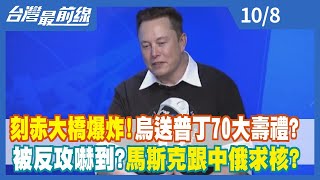 刻赤大橋爆炸！ 烏送普丁70大壽禮？ 被反攻嚇到？ 馬斯克跟中俄求"核"？【台灣最前線】2022.10.08