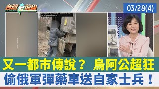 又一都市傳說？ 烏阿公超狂 偷俄軍彈藥車送自家士兵！【台灣最前線 重點摘要】2022.03.28(4)