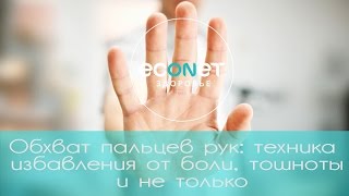 Обхват пальцев рук: техника избавления от боли, тошноты и не только | ECONET.RU