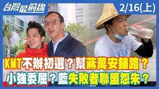 KMT不辦初選？幫蔣萬安鋪路？小強委屈？藍失敗者聯盟怨朱？【台灣最前線】2022.02.16(上)