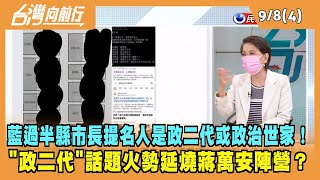 2022.09.08【台灣向前行 Part4】藍過半縣市長提名人是政二代或政治世家！"政二代"話題火勢延燒蔣萬安陣營？