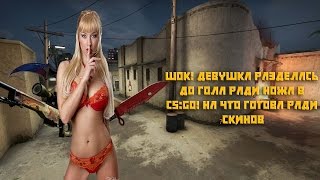 ШОК! ДЕВУШКА РАЗДЕЛАСЬ ДО ГОЛА РАДИ НОЖА В CS:GO! НА ЧТО ГОТОВА РАДИ СКИНОВ?