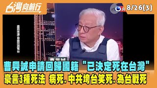 2022.08.26【台灣向前行 Part3】曹興誠申請回歸國籍：已決定死在台灣 豪言：只有3種死法 病死.中共垮台笑死.為台戰死！