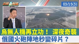 烏無人機再立功！ 深夜奇襲 俄國火砲陣地"秒變碎片"？【台灣最前線 重點摘要】2022.03.15(3)