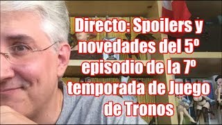 Directo: Spoilers y novedades del 5º episodio de la 7º temporada de Juego de Tronos