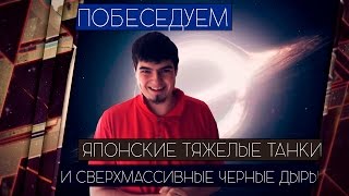 ЯПОНСКИЕ ТАНКИ И СУПЕРМАССИВНЫЕ ЧЕРНЫЕ ДЫРЫ [Железный Капут: ПОБЕСЕДУЕМ]