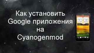 Как Установить Google Приложения на Cyanogenmod (HTC One S)
