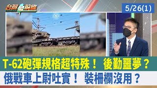 T-62砲彈規格超特殊！ 後勤噩夢？ 俄戰車上尉吐實！ "裝柵欄"沒用？【台灣最前線 重點摘要】2022.05.26(1)