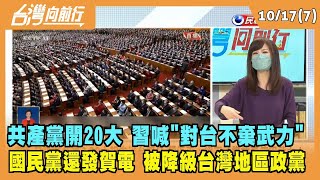 2022.10.17【台灣向前行 Part7】共產黨開20大 習喊"對台不棄武力" 國民黨還發賀電 被降級台灣地區政黨