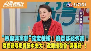 2024.03.07【台灣向前行 Part3】"黃復興黨部"確定裁撤！逾百群組炸鍋！鐵桿部隊影響黨中央大！改隸組發會"退軍部"！