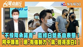 2022.09.16【台灣向前行 Part3】"不投降承諾書" 藍綠白營各自表態！阿中願簽 珊：有強制力？蔣：覺得很白X！